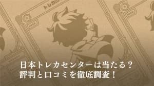 【日本トレカセンター】オリパは当たる？評判と口コミを徹底調査！