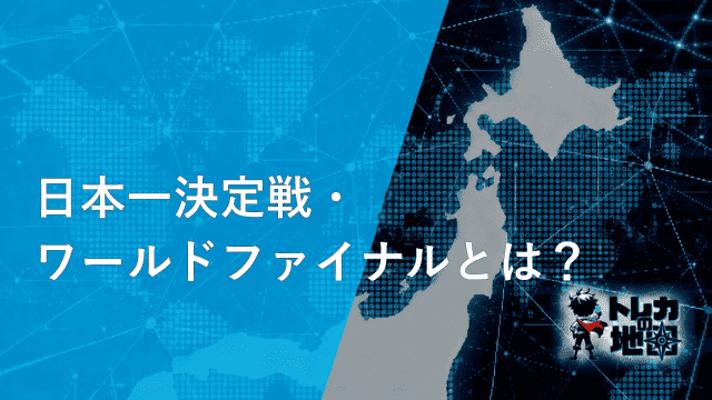 「日本一決定戦・ワールドファイナルとは?」の見出し画像(トレカの地図テンプレート)
